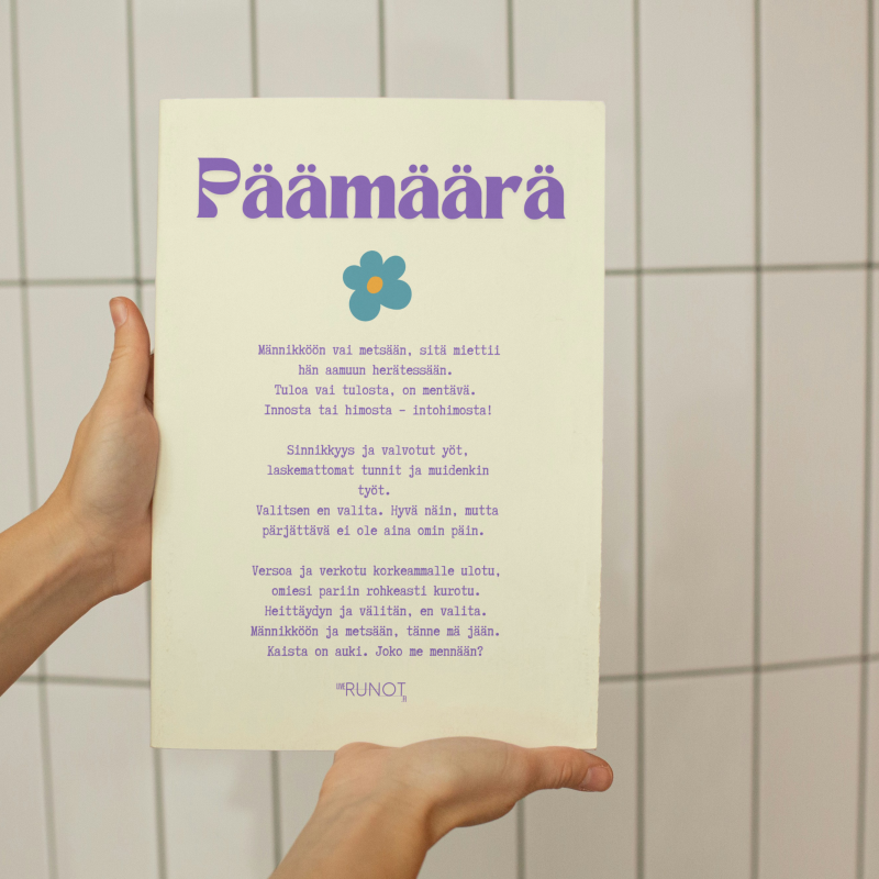 kuvassa runo nimeeltään päämäärä: Männikköön vai metsään, sitä miettii hän aamuun herätessään. Tuloa vai tulosta, on mentävä. Innosta tai himosta – intohimosta! Sinnikkyys ja valvotut yöt, laskemattomat tunnit ja muidenkin työt. Valitsen en valita. Hyvä näin, mutta pärjättävä ei ole aina omin päin. Versoa ja verkotu korkeammalle ulotu, omiesi pariin rohkeasti kurotu. Heittäydyn ja välitän, en valita. Männikköön ja metsään, tänne mä jään. Kaista on auki. Joko me mennään?